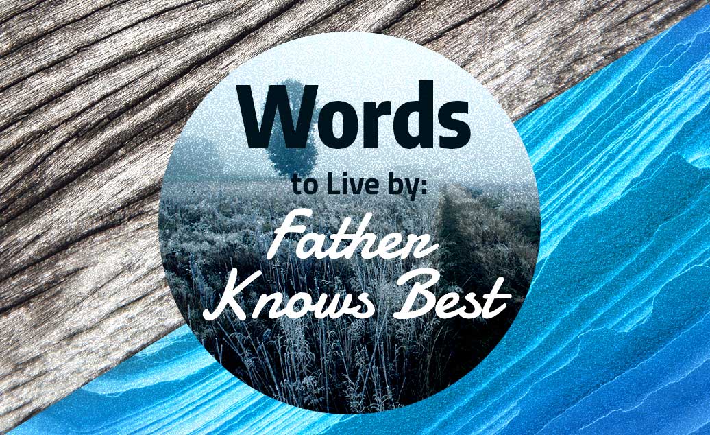 Words to Live by: Father Knows Best